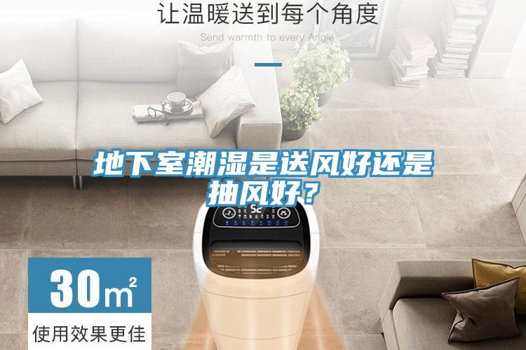 地下室潮濕是送風(fēng)好還是抽風(fēng)好？