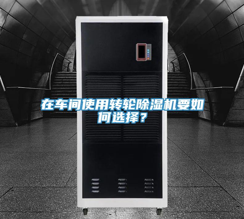 在車間使用轉(zhuǎn)輪除濕機(jī)要如何選擇？
