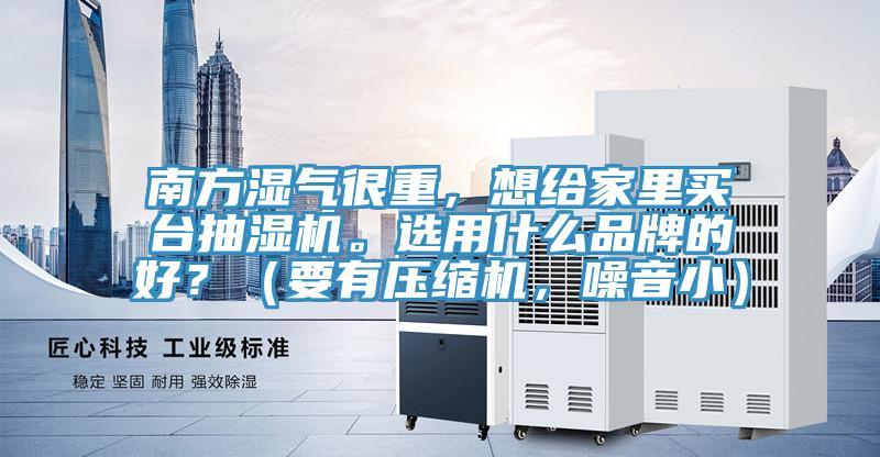 南方濕氣很重，想給家里買臺抽濕機。選用什么品牌的好？（要有壓縮機，噪音?。?></div>
								<div   id=