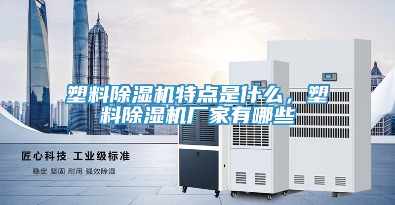 塑料除濕機(jī)特點(diǎn)是什么，塑料除濕機(jī)廠家有哪些