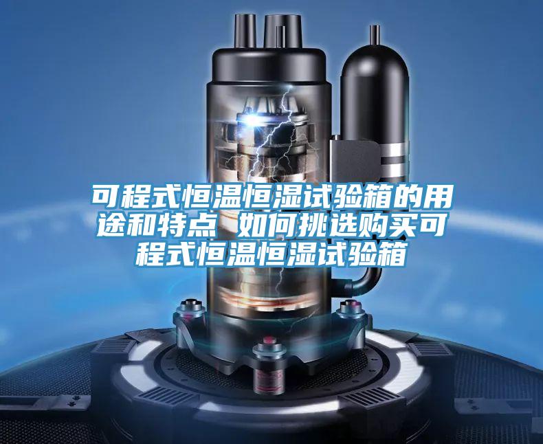 可程式恒溫恒濕試驗(yàn)箱的用途和特點(diǎn) 如何挑選購(gòu)買可程式恒溫恒濕試驗(yàn)箱