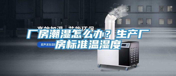 廠房潮濕怎么辦?生產(chǎn)廠房標(biāo)準(zhǔn)溫濕度