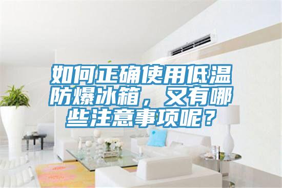 如何正確使用低溫防爆冰箱,又有哪些注意事項呢?
