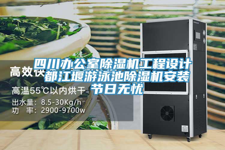 四川辦公室除濕機(jī)工程設(shè)計(jì) 都江堰游泳池除濕機(jī)安裝 節(jié)日無(wú)憂(yōu)