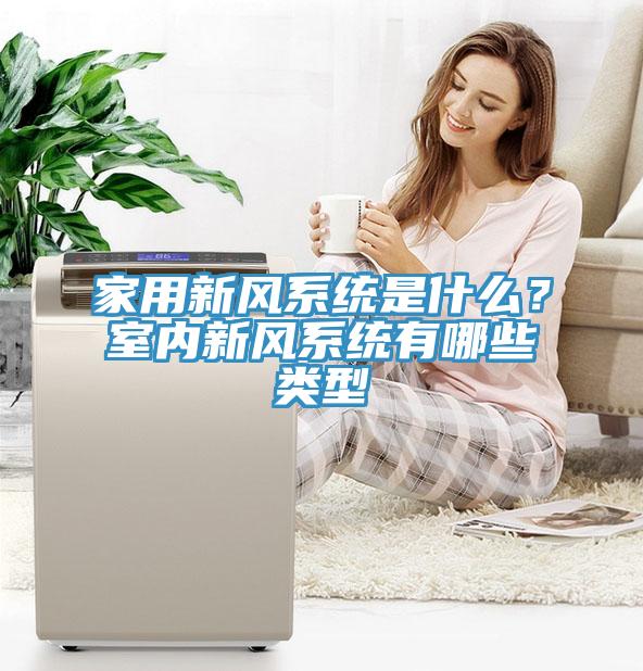 家用新風系統是什么？室內新風系統有哪些類型