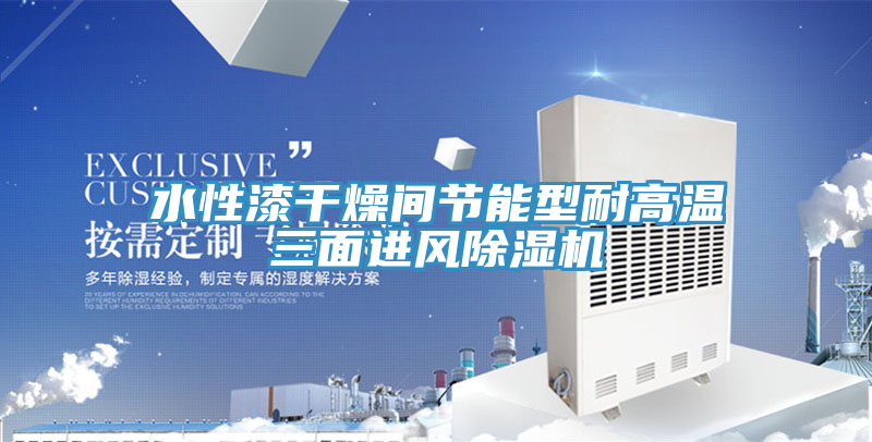 水性漆干燥間節(jié)能型耐高溫三面進風(fēng)除濕機