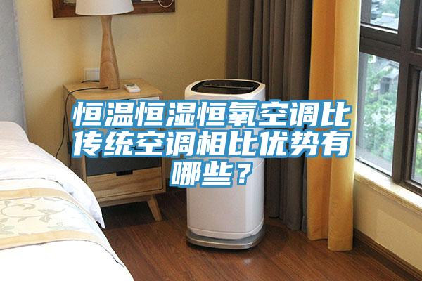 恒溫恒濕恒氧空調比傳統空調相比優勢有哪些？