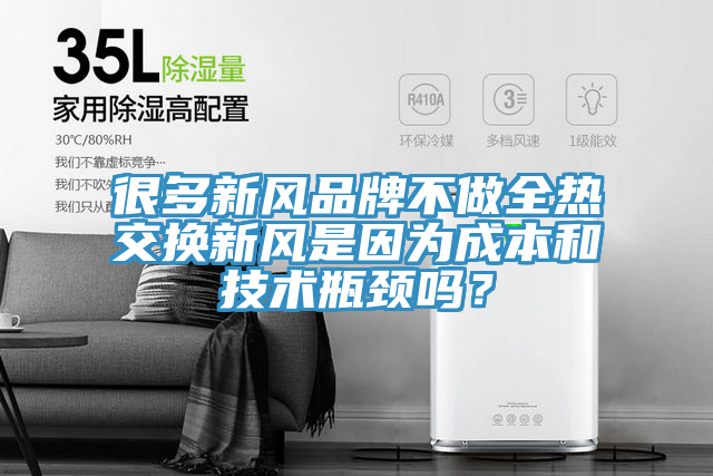 很多新風品牌不做全熱交換新風是因為成本和技術瓶頸嗎？