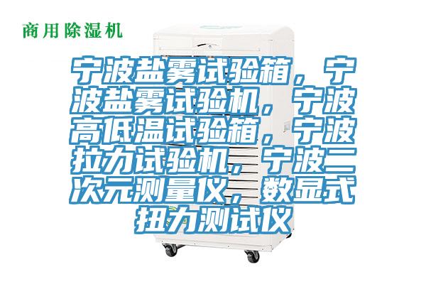 寧波鹽霧試驗箱，寧波鹽霧試驗機，寧波高低溫試驗箱，寧波拉力試驗機，寧波二次元測量儀，數顯式扭力測試儀