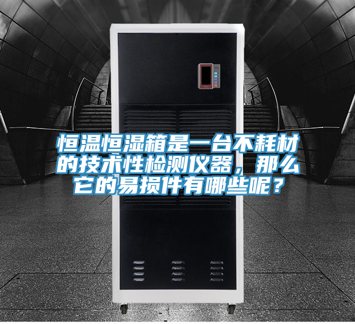 恒溫恒濕箱是一臺不耗材的技術(shù)性檢測儀器，那么它的易損件有哪些呢？