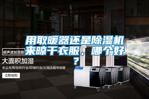 用取暖器還是除濕機來晾干衣服，哪個好？