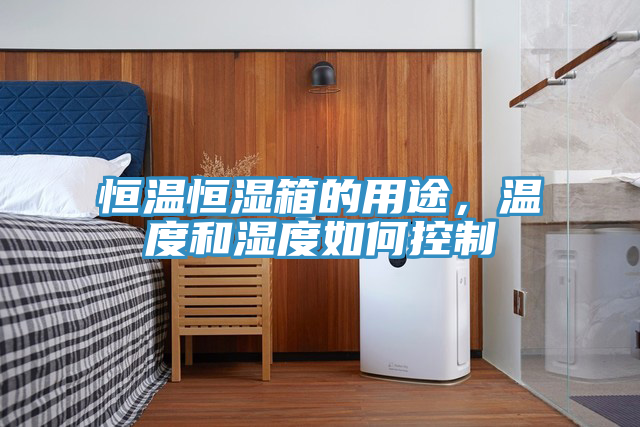 恒溫恒濕箱的用途,溫度和濕度如何控制