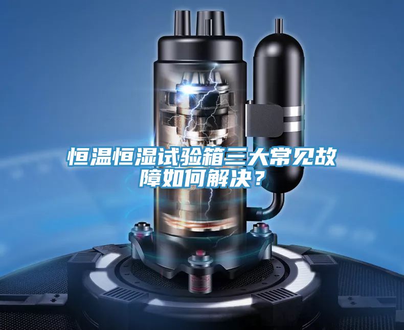 恒溫恒濕試驗箱三大常見故障如何解決？