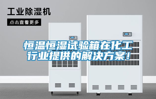 恒溫恒濕試驗箱在化工行業(yè)提供的解決方案!
