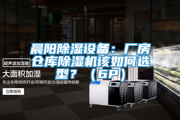 晨陽除濕設(shè)備：廠房倉(cāng)庫(kù)除濕機(jī)該如何選型？（6P）