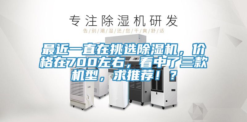 最近一直在挑選除濕機，價格在700左右，看中了三款機型，求推薦??？