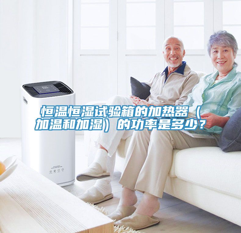 恒溫恒濕試驗箱的加熱器（加溫和加濕）的功率是多少？