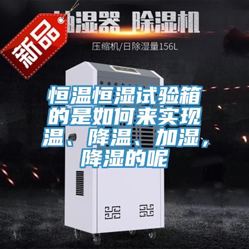 恒溫恒濕試驗箱的是如何來實現溫、降溫、加濕，降濕的呢