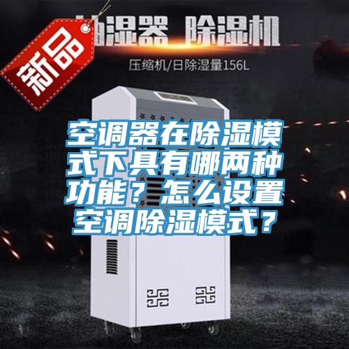 空調器在除濕模式下具有哪兩種功能?怎么設置空調除濕模式?