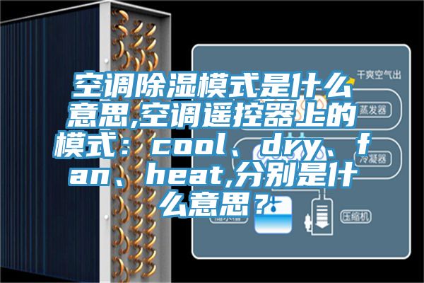 空調除濕模式是什么意思,空調遙控器上的模式：cool、dry、fan、heat,分別是什么意思？