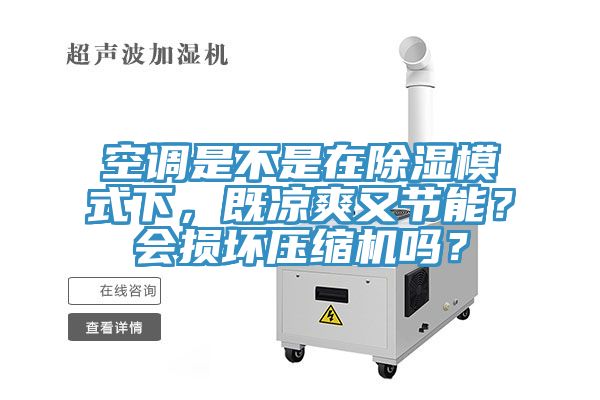 空調(diào)是不是在除濕模式下,既涼爽又節(jié)能?會損壞壓縮機(jī)嗎?