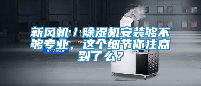 新風機／除濕機安裝夠不夠專業，這個細節你注意到了么？