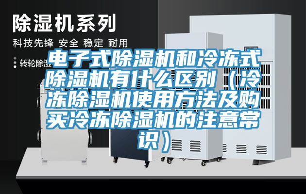 電子式除濕機和冷凍式除濕機有什么區別(冷凍除濕機使用方法及購買冷凍除濕機的注意常識)