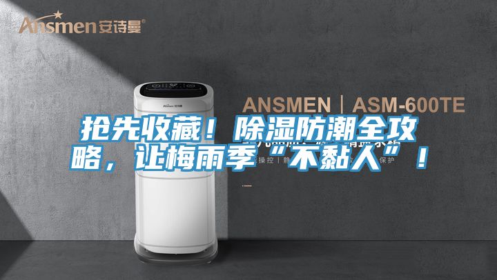 搶先收藏！除濕防潮全攻略，讓梅雨季“不黏人”！