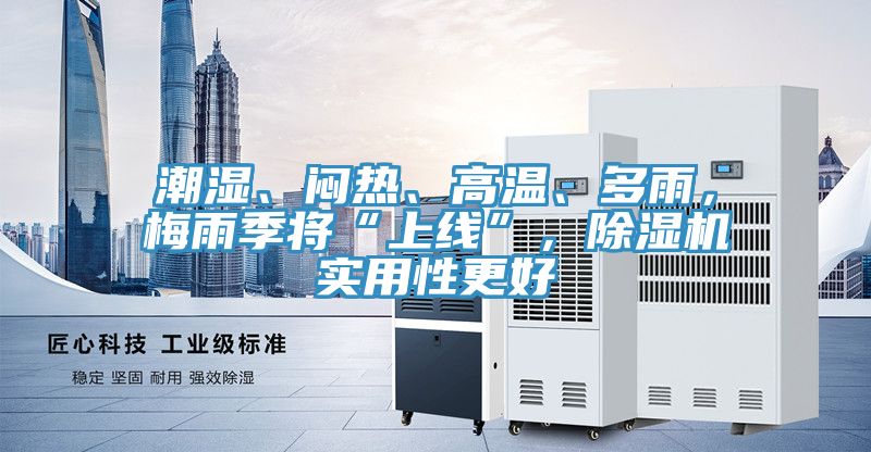 潮濕、悶熱、高溫、多雨，梅雨季將“上線”，除濕機實用性更好