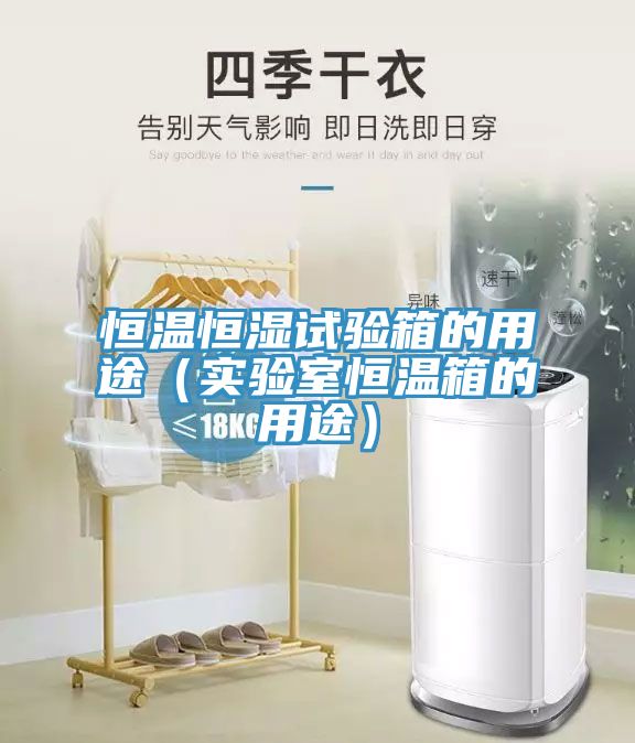恒溫恒濕試驗箱的用途(實驗室恒溫箱的用途)