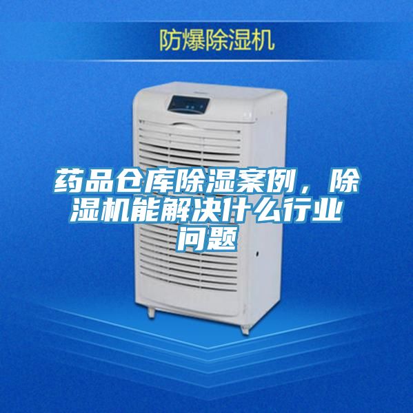 藥品倉庫除濕案例，除濕機能解決什么行業問題