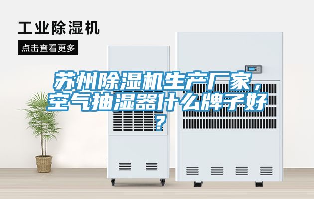 蘇州除濕機生產廠家，空氣抽濕器什么牌子好？