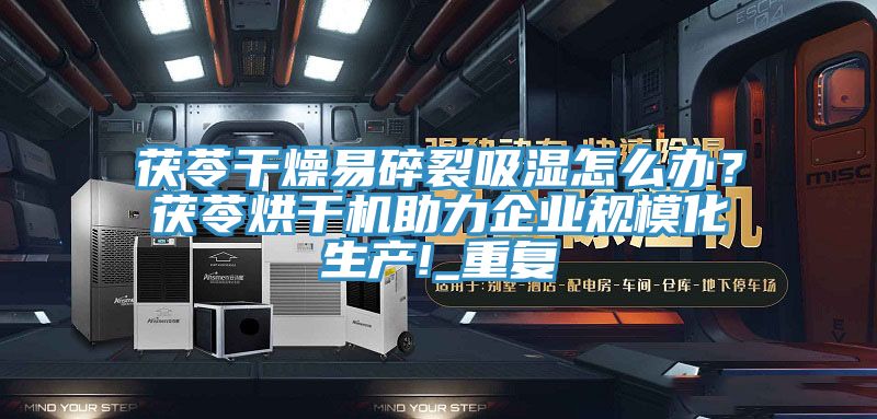 茯苓干燥易碎裂吸濕怎么辦？茯苓烘干機助力企業規?；a!_重復