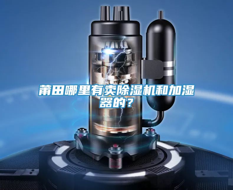 莆田哪里有賣除濕機(jī)和加濕器的？
