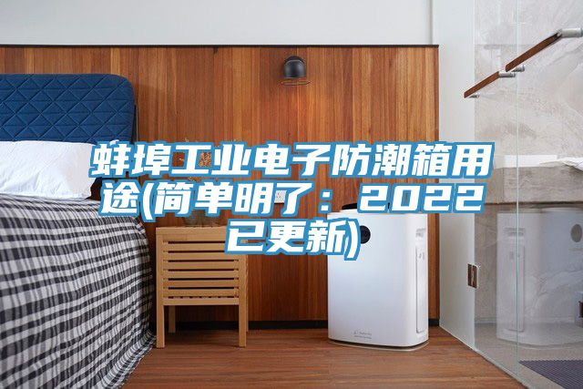 蚌埠工業(yè)電子防潮箱用途(簡(jiǎn)單明了:2022已更新)