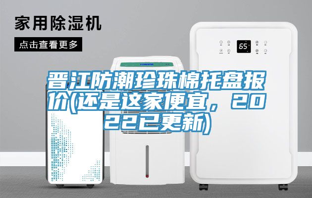 晉江防潮珍珠棉托盤(pán)報(bào)價(jià)(還是這家便宜,2022已更新)