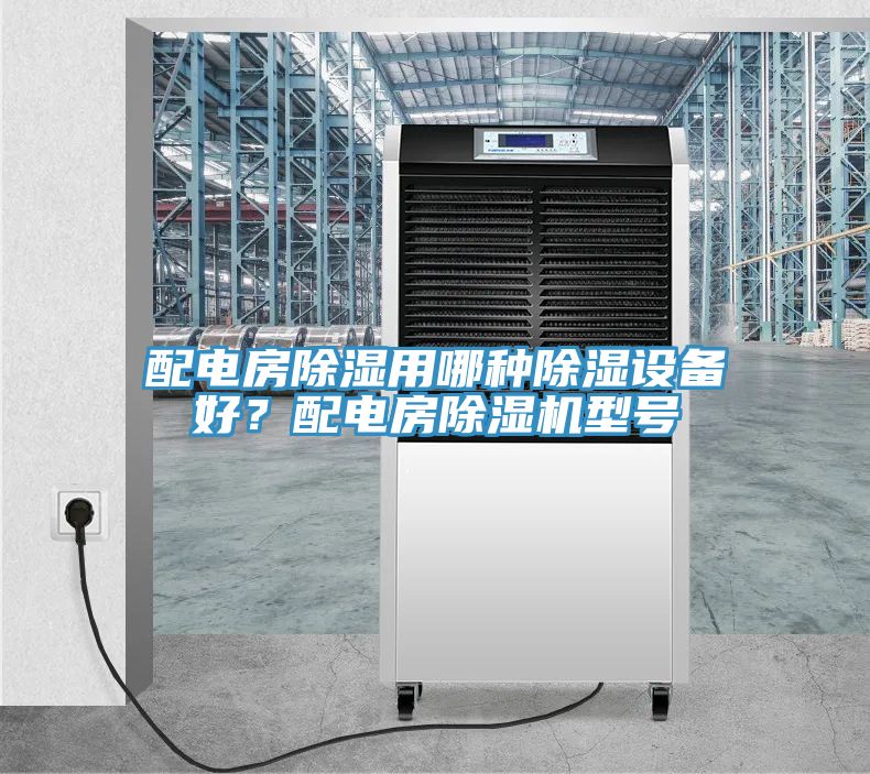 配電房除濕用哪種除濕設備好?配電房除濕機型號