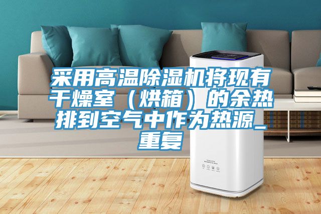 采用高溫除濕機將現(xiàn)有干燥室（烘箱）的余熱排到空氣中作為熱源_重復(fù)