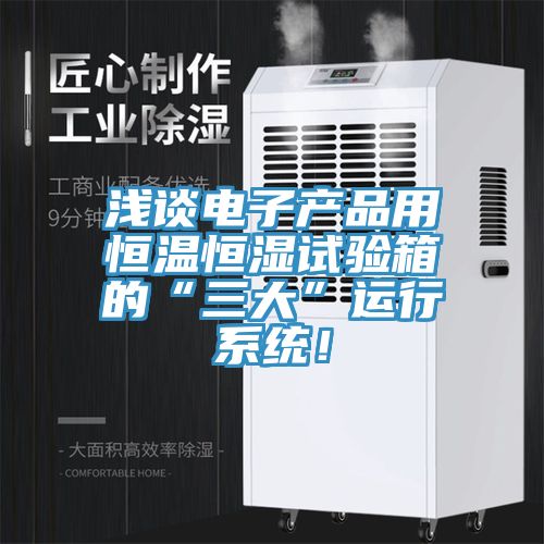 淺談電子產品用恒溫恒濕試驗箱的“三大”運行系統!