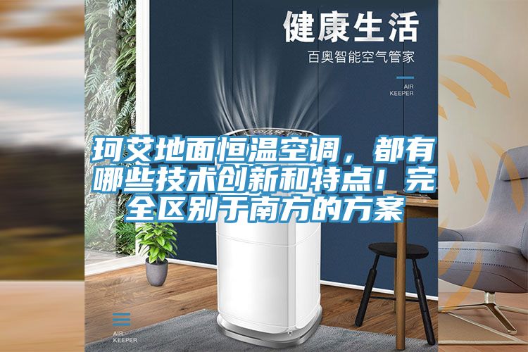 珂艾地面恒溫空調，都有哪些技術創新和特點！完全區別于南方的方案