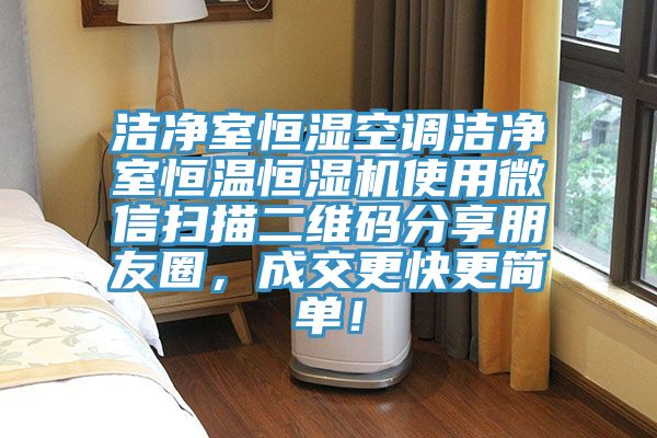 潔凈室恒濕空調潔凈室恒溫恒濕機使用微信掃描二維碼分享朋友圈，成交更快更簡單！