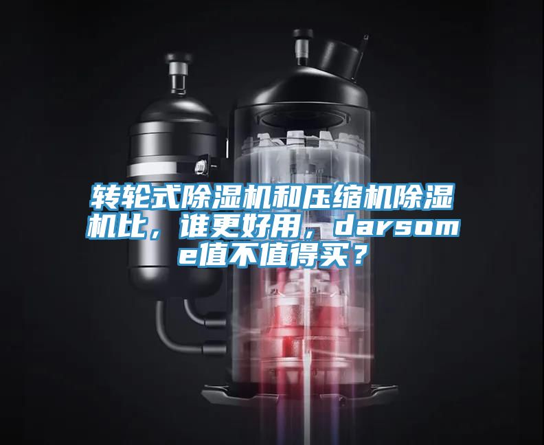 轉輪式除濕機和壓縮機除濕機比，誰更好用，darsome值不值得買？