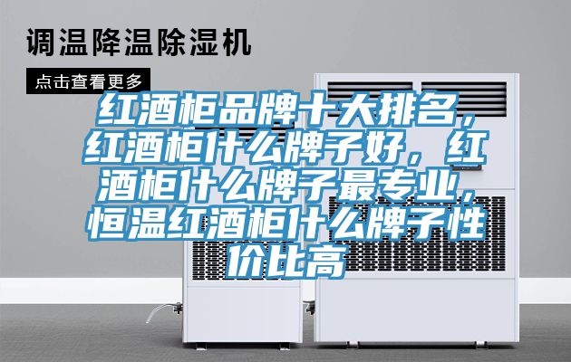 紅酒柜品牌十大排名，紅酒柜什么牌子好，紅酒柜什么牌子最專業，恒溫紅酒柜什么牌子性價比高