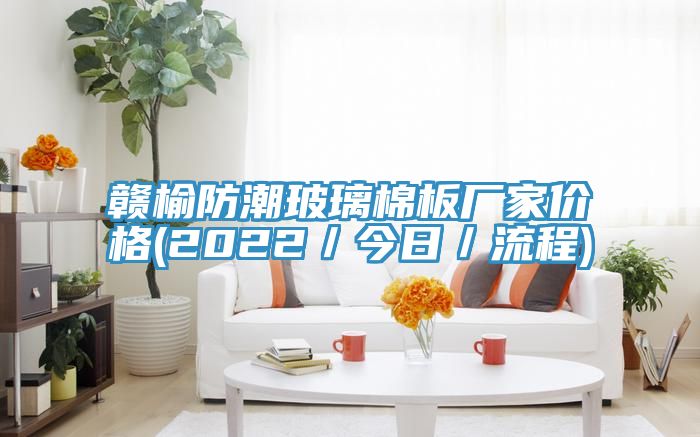 贛榆防潮玻璃棉板廠家價(jià)格(2022/今日/流程)